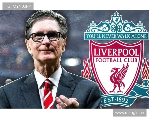 芬威集团入主十五载助利物浦从危机重生蜕变为世界顶级豪门